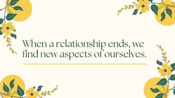 When a relationship ends, we find new aspects of ourselves.