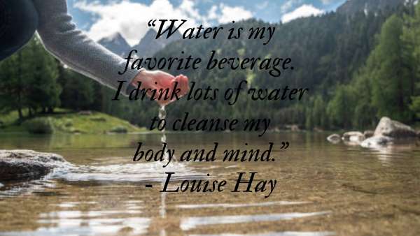 "Water is my favorite beverage. I drink lots of water to cleanse my body and mind.”