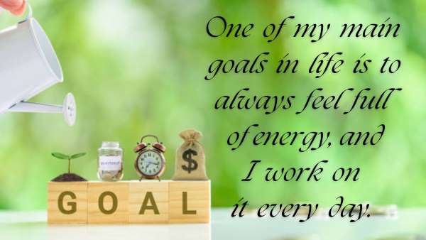 One of my main goals in life is to always feel full of energy, and I work on it every day.