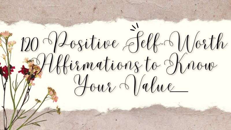 120 Positive Self-Worth Affirmations to Know Your Value