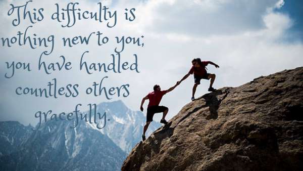 This difficulty is nothing new to you; you have handled countless others gracefully.