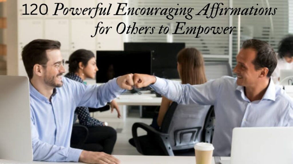 120 Powerful Encouraging Affirmations for Others to Empower