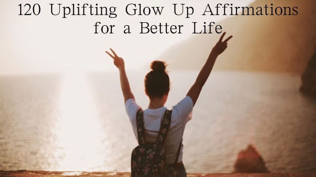 120 Uplifting Glow Up Affirmations for a Better Life