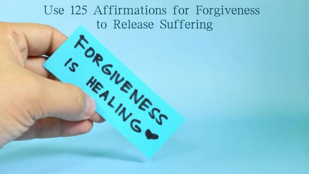 Use 125 Affirmations for Forgiveness to Release Suffering