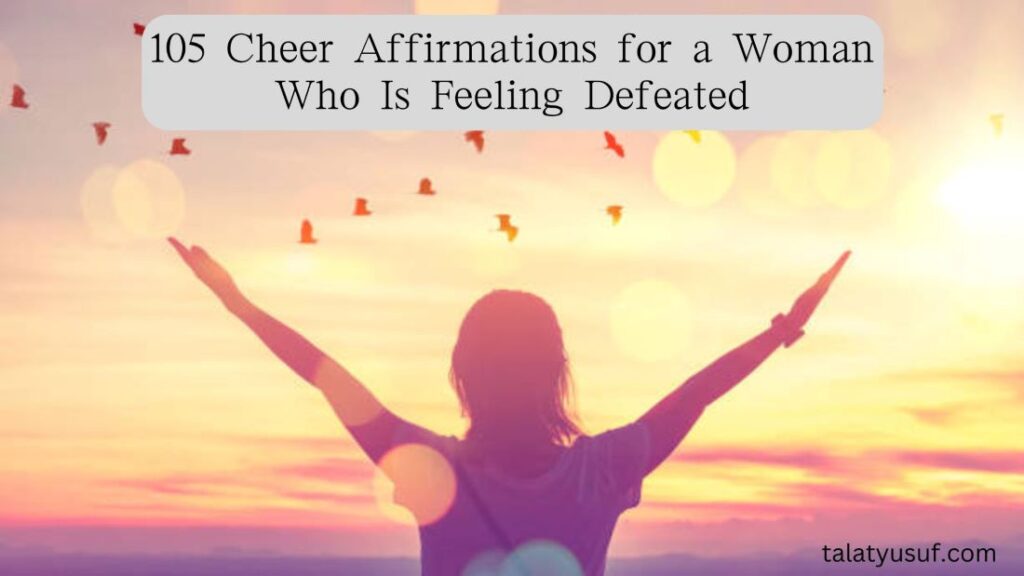 105 Cheer Affirmations for a Woman Who Is Feeling Defeated