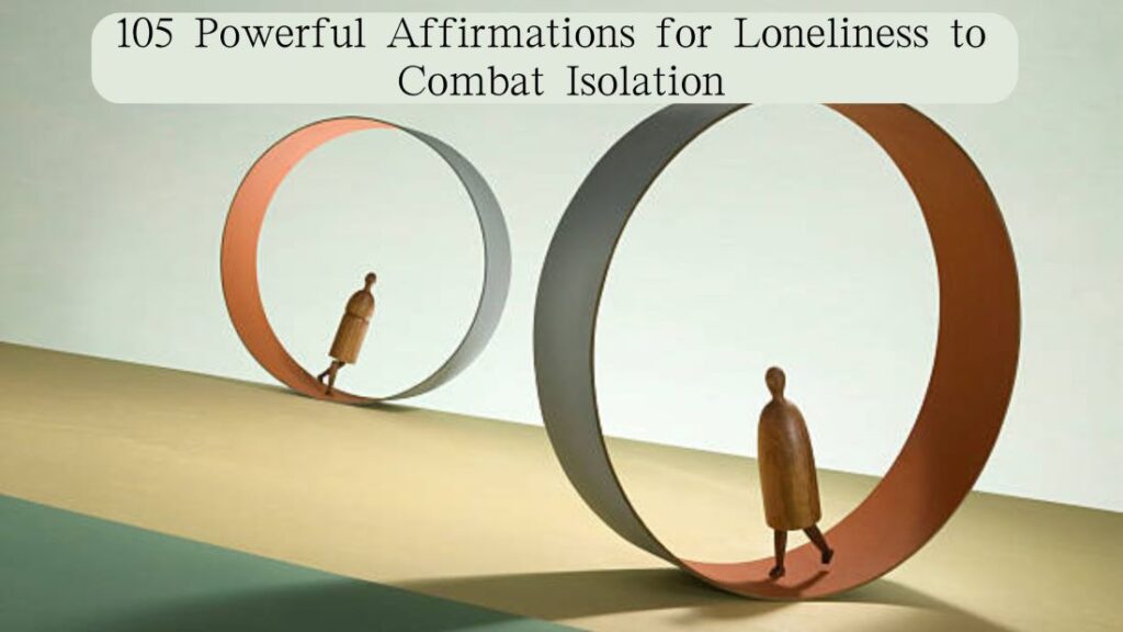 105 Powerful Affirmations for Loneliness to Combat Isolation