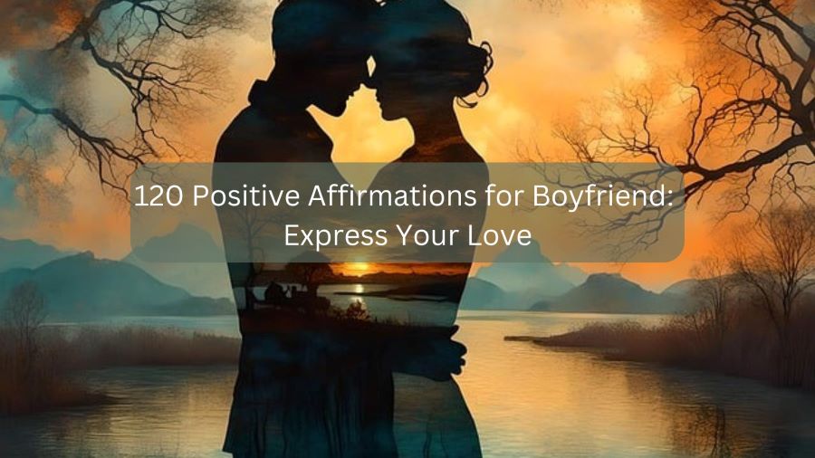 120 Positive Affirmations for Boyfriend: Express Your Love