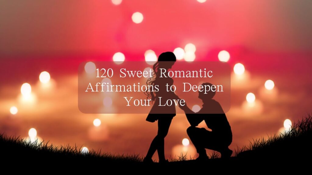 120 Sweet Romantic Affirmations to Deepen Your Love