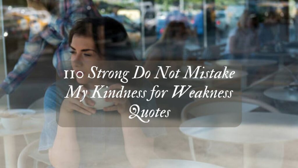 110 Do Not Mistake My Kindness for Weakness Quotes