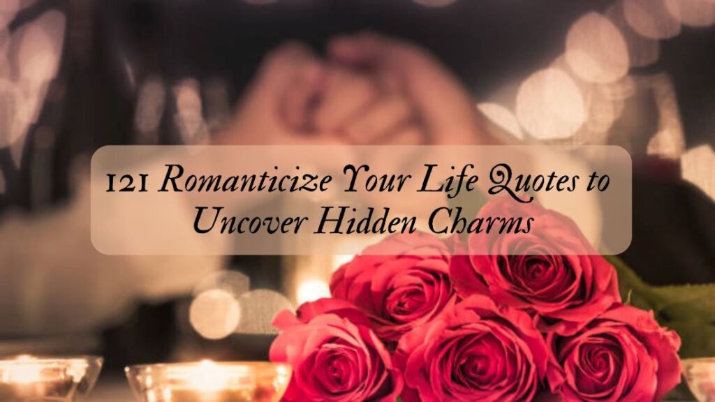 121 Romanticize Your Life Quotes to Uncover Hidden Charms