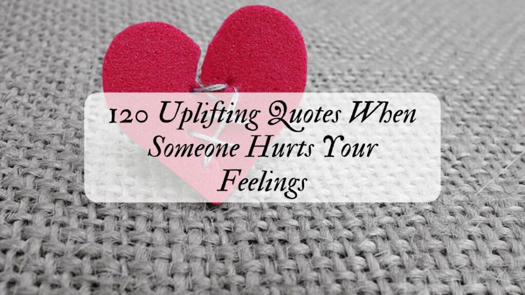 120 Uplifting Quotes When Someone Hurts Your Feelings