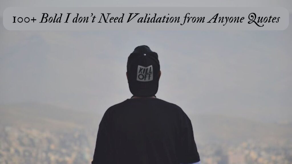 100+ Bold I don't Need Validation from Anyone Quotes