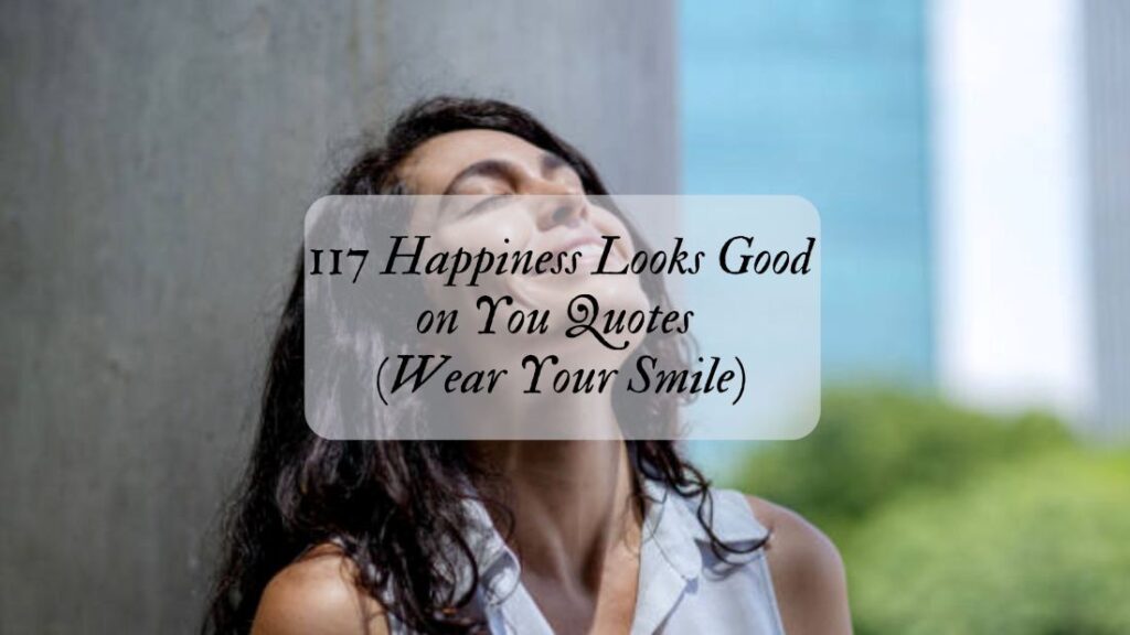 117 Happiness Looks Good on You Quotes