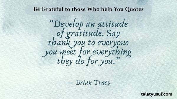 109 Amazing Be Grateful to those Who help You Quotes 109 Amazing Be Grateful to those Who help You Quotes