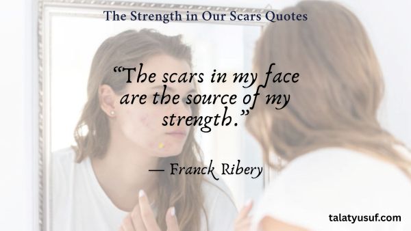 117 Powerful The Strength in Our Scars Quotes 117 Powerful The Strength in Our Scars Quotes