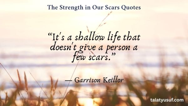 117 Powerful The Strength in Our Scars Quotes 117 Powerful The Strength in Our Scars Quotes