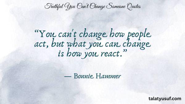 107 Truthful You Can’t Change Someone Quotes 107 Truthful You Can’t Change Someone Quotes