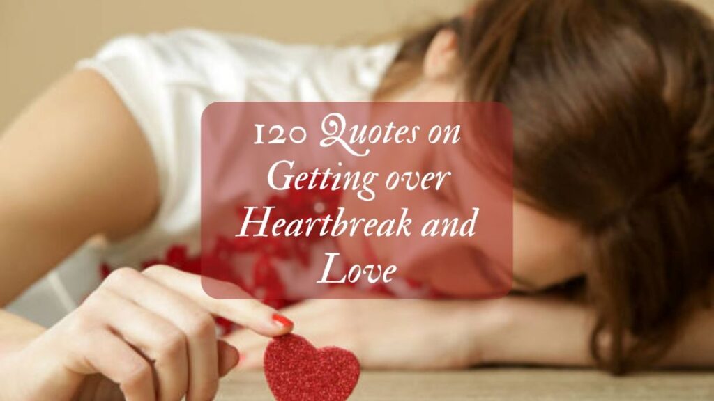 120 Quotes on Getting over Heartbreak and Love