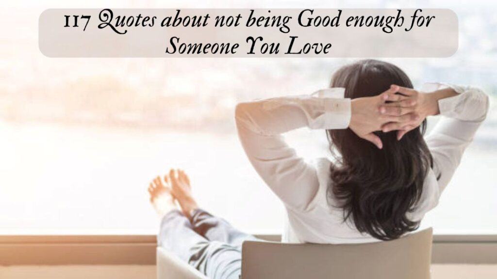 117 Quotes about not being Good enough for Someone You Love