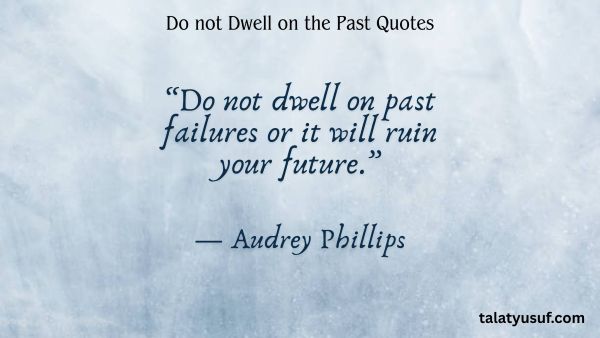 117 Inspiring Do not Dwell on the Past Quotes 117 Inspiring Do not Dwell on the Past Quotes